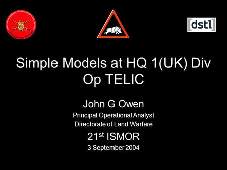 Simple Models at HQ 1(UK) Div Op TELIC John G Owen Principal Operational Analyst Directorate of Land Warfare 21 st ISMOR 3 September 2004.