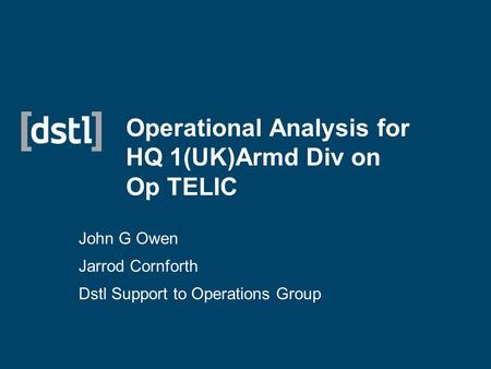 Operational Analysis for HQ 1(UK)Armd Div on Op TELIC John G Owen Jarrod Cornforth Dstl Support to Operations Group.