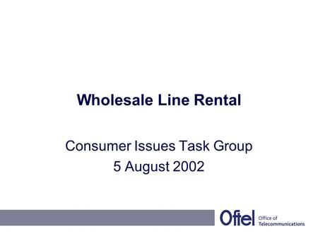 Wholesale Line Rental Consumer Issues Task Group 5 August 2002.