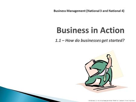N3/4 Business: 1.1 - How do businesses get started? © BEST Ltd Licensed to: Turnbull High School Business Management (National 3 and National 4) Business.
