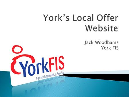Jack Woodhams York FIS.  Why bother?  Who we spoke to and findings  How it works  The website  What now?