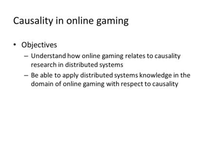 Causality in online gaming Objectives – Understand how online gaming relates to causality research in distributed systems – Be able to apply distributed.
