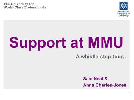 Support at MMU Sam Neal & Anna Charles-Jones 1 A whistle-stop tour…