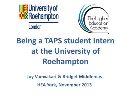 Being a TAPS student intern at the University of Roehampton Joy Vamvakari & Bridget Middlemas HEA York, November 2013.