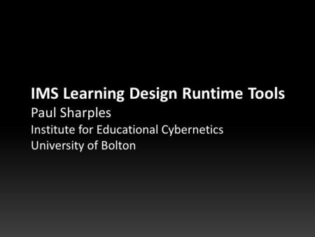 IMS Learning Design Runtime Tools Paul Sharples Institute for Educational Cybernetics University of Bolton.