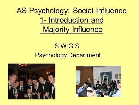 AS Psychology: Social Influence 1- Introduction and Majority Influence S.W.G.S. Psychology Department.
