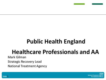 Slide 1 Public Health England Healthcare Professionals and AA Mark Gilman Strategic Recovery Lead National Treatment Agency.