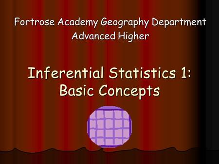 Inferential Statistics 1: Basic Concepts Fortrose Academy Geography Department Advanced Higher.