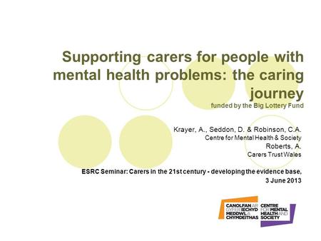 Supporting carers for people with mental health problems: the caring journey funded by the Big Lottery Fund Krayer, A., Seddon, D. & Robinson, C.A. Centre.