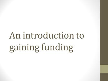 An introduction to gaining funding. Routes to funding Studentships and scholarships Fees and maintenance payments Travel and fieldwork/primary research.