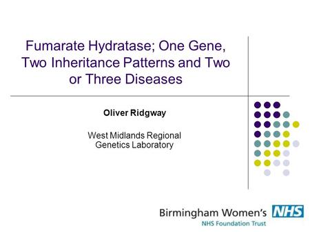Fumarate Hydratase; One Gene, Two Inheritance Patterns and Two or Three Diseases Oliver Ridgway West Midlands Regional Genetics Laboratory.