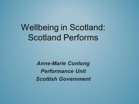 Wellbeing in Scotland: Scotland Performs Anne-Marie Conlong Performance Unit Scottish Government.