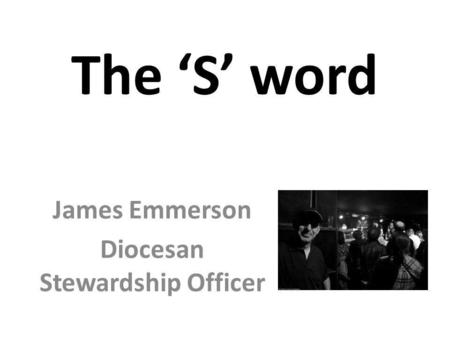 The ‘S’ word James Emmerson Diocesan Stewardship Officer.