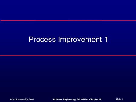 ©Ian Sommerville 2004Software Engineering, 7th edition. Chapter 28 Slide 1 Process Improvement 1.