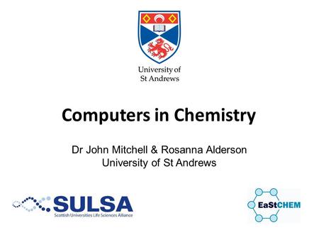 Computers in Chemistry Dr John Mitchell & Rosanna Alderson University of St Andrews.