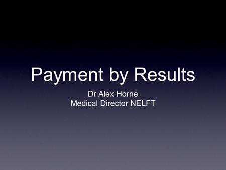 Payment by Results Dr Alex Horne Medical Director NELFT.