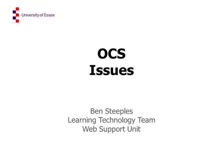 OCS Issues Ben Steeples Learning Technology Team Web Support Unit.