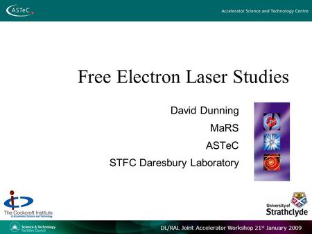 DL/RAL Joint Accelerator Workshop 21 st January 2009 Free Electron Laser Studies David Dunning MaRS ASTeC STFC Daresbury Laboratory.