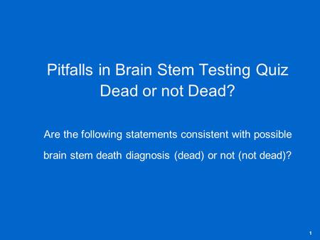 Pitfalls in Brain Stem Testing Quiz Dead or not Dead? Are the following statements consistent with possible brain stem death diagnosis (dead) or not (not.