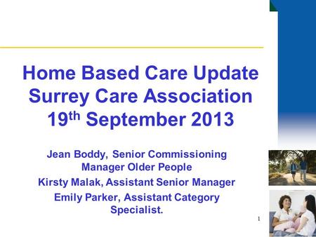 Home Based Care Update Surrey Care Association 19 th September 2013 Jean Boddy, Senior Commissioning Manager Older People Kirsty Malak, Assistant Senior.