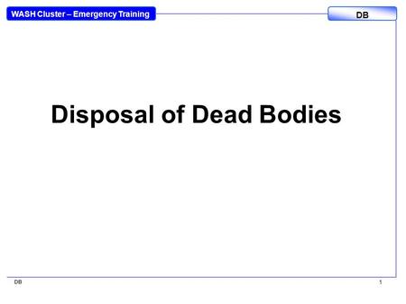 WASH Cluster – Emergency Training DB 1 Disposal of Dead Bodies.