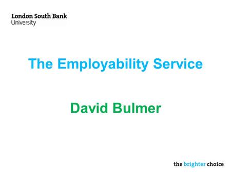 The Employability Service David Bulmer. Services Careers Advice –20 minute drop in sessions for quick queries Employability Placements Graduate careers.
