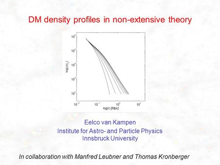 DM density profiles in non-extensive theory Eelco van Kampen Institute for Astro- and Particle Physics Innsbruck University In collaboration with Manfred.
