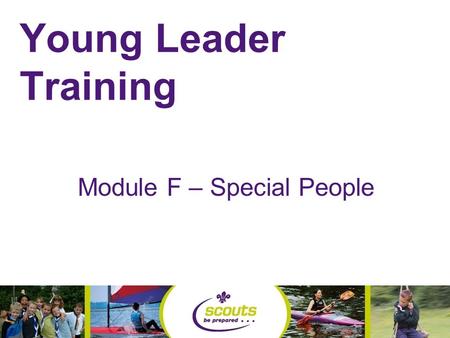 Young Leader Training Module F – Special People. Equal Opportunities Policy The Scout Association is part of a world wide educational youth movement.