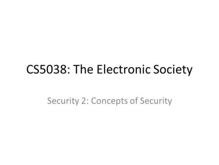 CS5038: The Electronic Society Security 2: Concepts of Security.