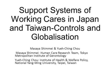 Support Systems of Working Cares in Japan and Taiwan-Controls and Globalisation Masaya Shimmei & Yueh-Ching Chou Masaya Shimmei: Human Care Research Team,