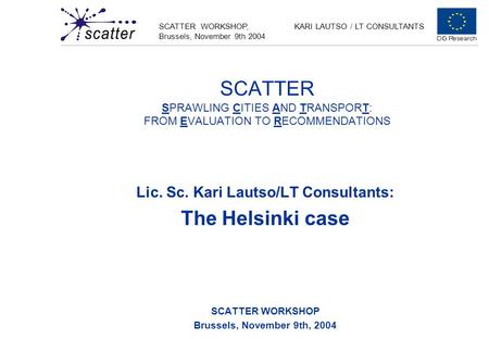 SCATTER WORKSHOP, Brussels, November 9th 2004 KARI LAUTSO / LT CONSULTANTS SCATTER SPRAWLING CITIES AND TRANSPORT: FROM EVALUATION TO RECOMMENDATIONS Lic.