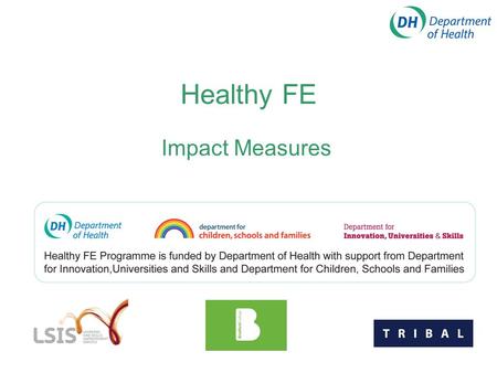Healthy FE Impact Measures. Welcome to our workshop on Impact Measures Jane Marshall – Healthy College Manager Graham Fleming – Programme Manager for.