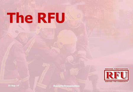 25-Aug-14 Recruits Presentation The RFU. 25-Aug-14 Recruits Presentation The RFU Retained Firefighters Union.