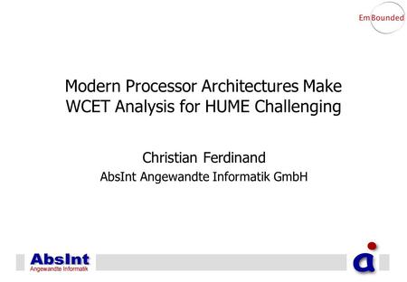 Modern Processor Architectures Make WCET Analysis for HUME Challenging Christian Ferdinand AbsInt Angewandte Informatik GmbH.