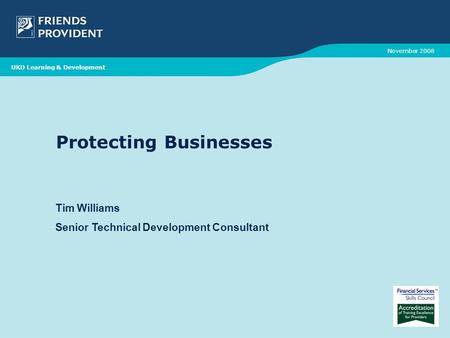 Protecting Businesses Tim Williams Senior Technical Development Consultant November 2008 UKD Learning & Development.