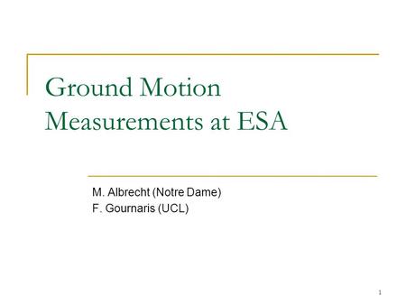 1 Ground Motion Measurements at ESA M. Albrecht (Notre Dame) F. Gournaris (UCL)