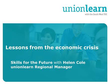 Organised crime Lessons from the economic crisis Skills for the Future with Helen Cole unionlearn Regional Manager.