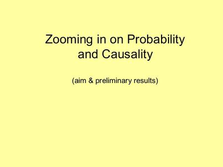 Zooming in on Probability and Causality (aim & preliminary results)