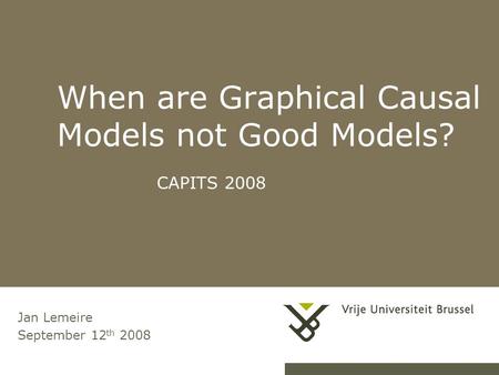 When are Graphical Causal Models not Good Models? CAPITS 2008 Jan Lemeire September 12 th 2008.