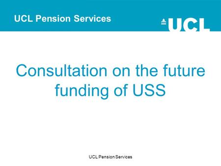 UCL Pension Services Consultation on the future funding of USS UCL Pension Services.