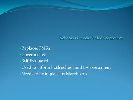 Replaces FMSis Governor led Self Evaluated Used to inform both school and LA assessment Needs to be in place by March 2013.