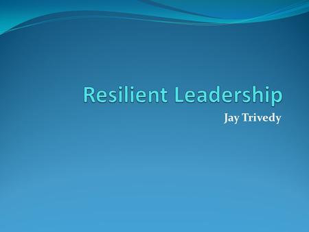 Resilient Leadership Jay Trivedy.