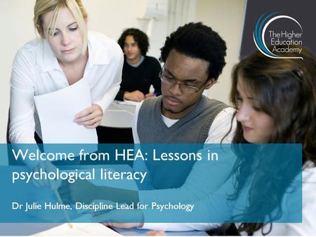 Dr Julie Hulme, Discipline Lead for Psychology Welcome from HEA: Lessons in psychological literacy.