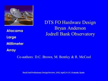 Back End Preliminary Design Review, 2002 April 24-25, Granada, Spain AtacamaLargeMillimeterArray DTS FO Hardware Design Bryan Anderson Jodrell Bank Observatory.