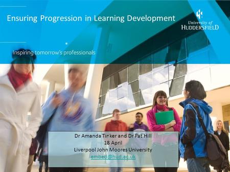 Ensuring Progression in Learning Development Dr Amanda Tinker and Dr Pat Hill 18 April Liverpool John Moores University