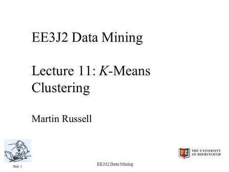 Slide 1 EE3J2 Data Mining EE3J2 Data Mining Lecture 11: K-Means Clustering Martin Russell.