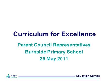 Curriculum for Excellence Parent Council Representatives Burnside Primary School 25 May 2011 Education Service.
