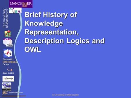 Brief History of Knowledge Representation, Description Logics and OWL OpenGALEN BioHealth Informatics Group © University of Manchester.