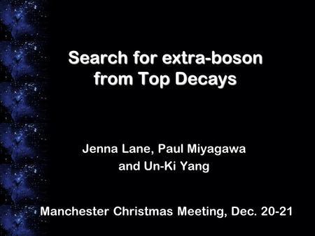 Search for extra-boson from Top Decays Jenna Lane, Paul Miyagawa and Un-Ki Yang Manchester Christmas Meeting, Dec. 20-21.