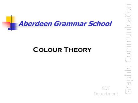 Aberdeen Grammar School Colour Theory. Graphic Communication Colour theory is needed for the Knowledge & Interpretation and the Presentation & Illustration.